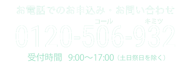 お電話でのお申込み・お問い合わせ 0120-506-932 受付時間　9:00〜17:00（土日祭日を除く）